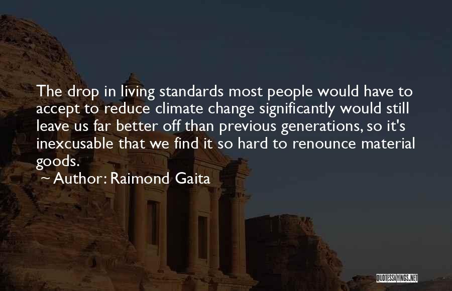 Raimond Gaita Quotes: The Drop In Living Standards Most People Would Have To Accept To Reduce Climate Change Significantly Would Still Leave Us