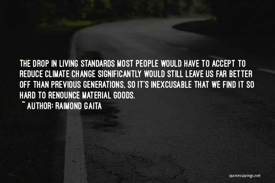 Raimond Gaita Quotes: The Drop In Living Standards Most People Would Have To Accept To Reduce Climate Change Significantly Would Still Leave Us