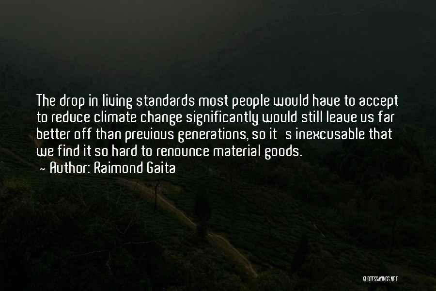 Raimond Gaita Quotes: The Drop In Living Standards Most People Would Have To Accept To Reduce Climate Change Significantly Would Still Leave Us