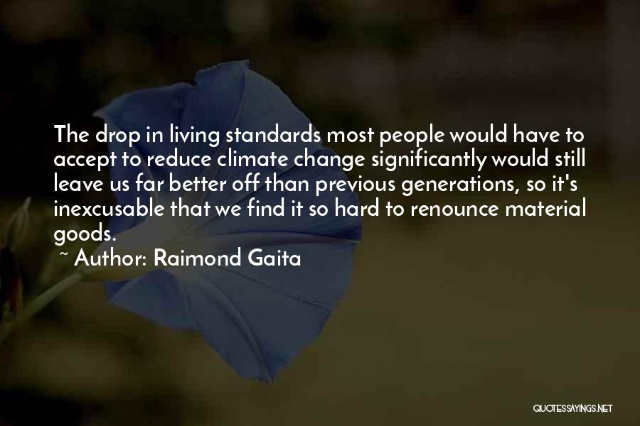 Raimond Gaita Quotes: The Drop In Living Standards Most People Would Have To Accept To Reduce Climate Change Significantly Would Still Leave Us