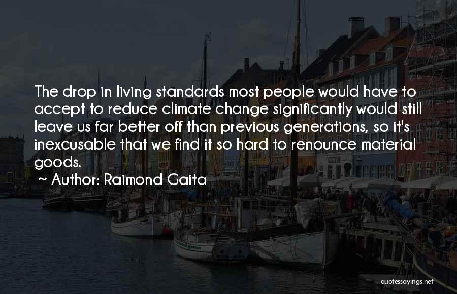 Raimond Gaita Quotes: The Drop In Living Standards Most People Would Have To Accept To Reduce Climate Change Significantly Would Still Leave Us