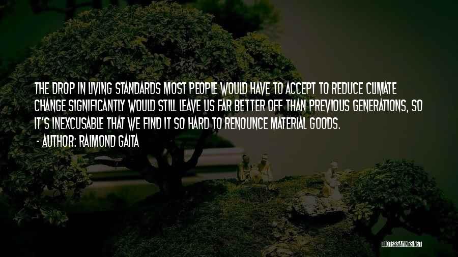 Raimond Gaita Quotes: The Drop In Living Standards Most People Would Have To Accept To Reduce Climate Change Significantly Would Still Leave Us