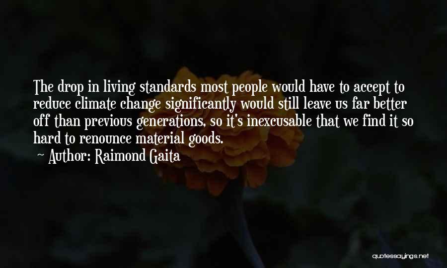 Raimond Gaita Quotes: The Drop In Living Standards Most People Would Have To Accept To Reduce Climate Change Significantly Would Still Leave Us