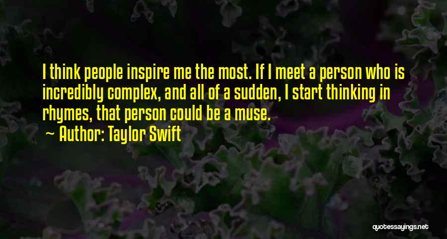 Taylor Swift Quotes: I Think People Inspire Me The Most. If I Meet A Person Who Is Incredibly Complex, And All Of A
