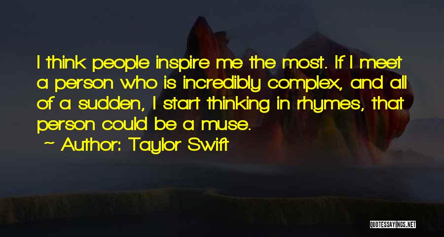 Taylor Swift Quotes: I Think People Inspire Me The Most. If I Meet A Person Who Is Incredibly Complex, And All Of A
