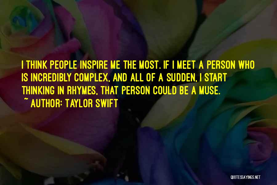 Taylor Swift Quotes: I Think People Inspire Me The Most. If I Meet A Person Who Is Incredibly Complex, And All Of A