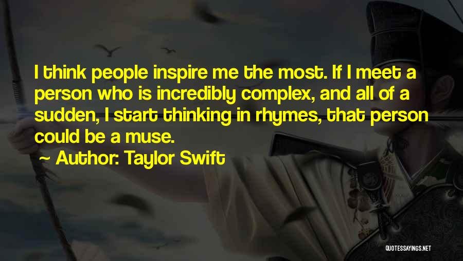 Taylor Swift Quotes: I Think People Inspire Me The Most. If I Meet A Person Who Is Incredibly Complex, And All Of A