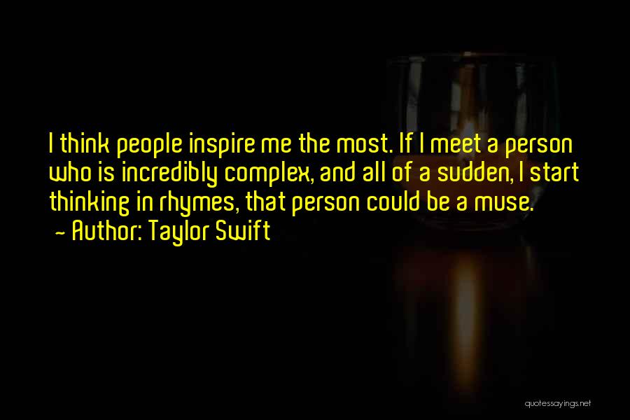 Taylor Swift Quotes: I Think People Inspire Me The Most. If I Meet A Person Who Is Incredibly Complex, And All Of A