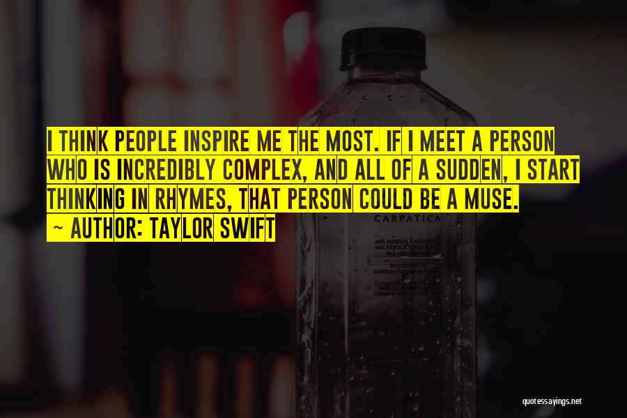 Taylor Swift Quotes: I Think People Inspire Me The Most. If I Meet A Person Who Is Incredibly Complex, And All Of A