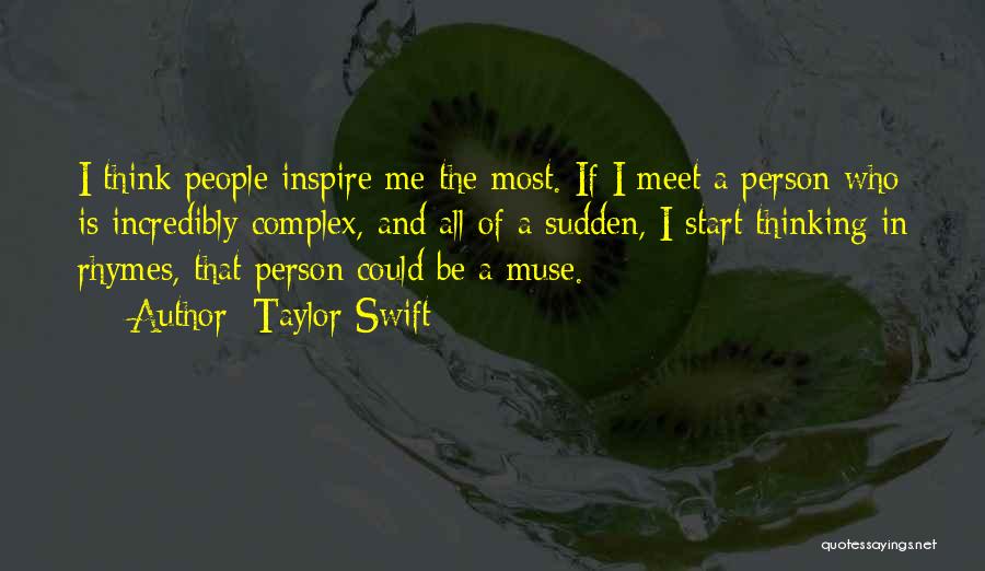 Taylor Swift Quotes: I Think People Inspire Me The Most. If I Meet A Person Who Is Incredibly Complex, And All Of A