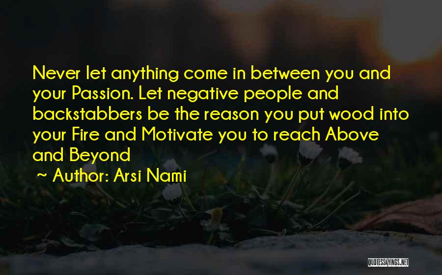 Arsi Nami Quotes: Never Let Anything Come In Between You And Your Passion. Let Negative People And Backstabbers Be The Reason You Put