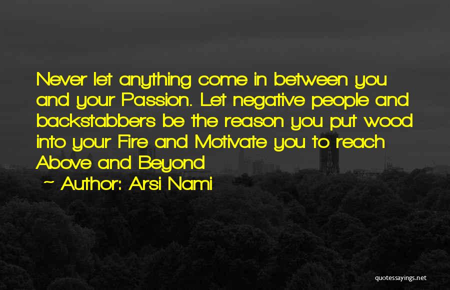 Arsi Nami Quotes: Never Let Anything Come In Between You And Your Passion. Let Negative People And Backstabbers Be The Reason You Put