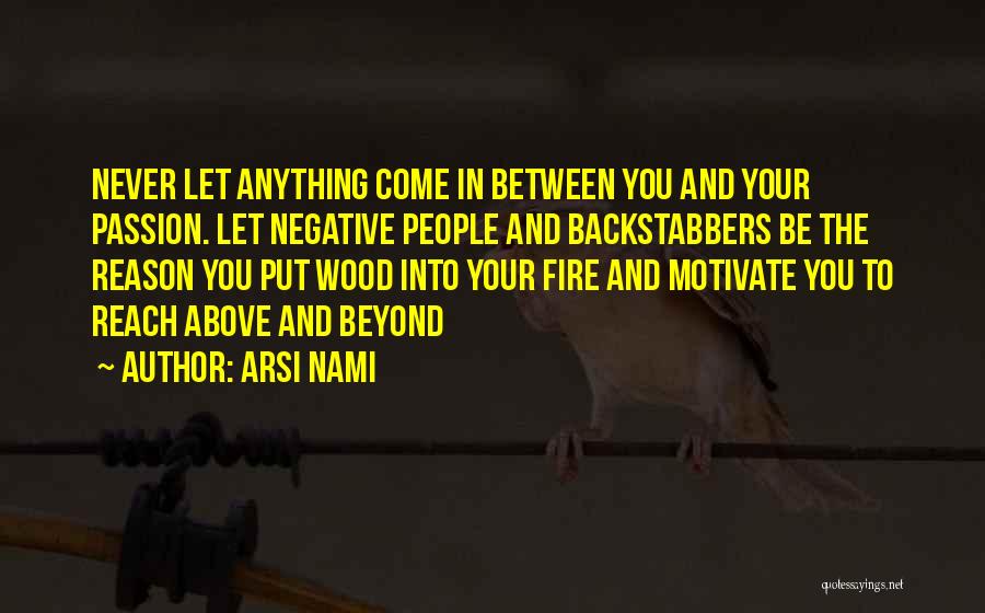 Arsi Nami Quotes: Never Let Anything Come In Between You And Your Passion. Let Negative People And Backstabbers Be The Reason You Put