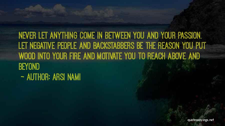 Arsi Nami Quotes: Never Let Anything Come In Between You And Your Passion. Let Negative People And Backstabbers Be The Reason You Put