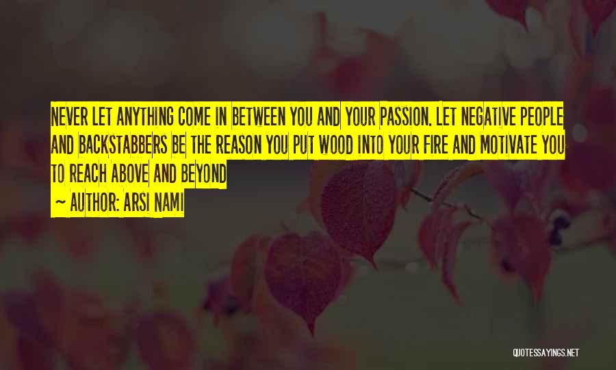 Arsi Nami Quotes: Never Let Anything Come In Between You And Your Passion. Let Negative People And Backstabbers Be The Reason You Put