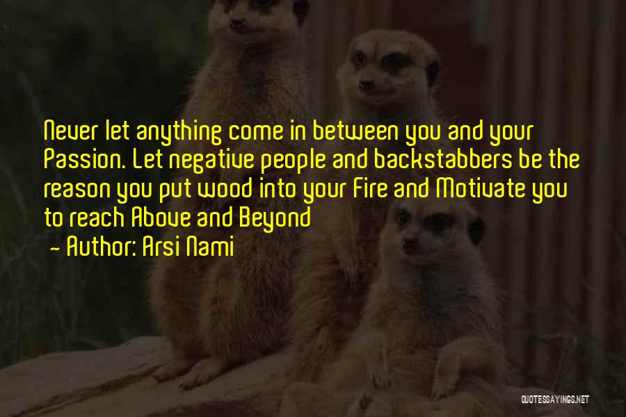 Arsi Nami Quotes: Never Let Anything Come In Between You And Your Passion. Let Negative People And Backstabbers Be The Reason You Put