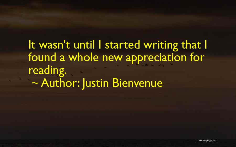 Justin Bienvenue Quotes: It Wasn't Until I Started Writing That I Found A Whole New Appreciation For Reading.
