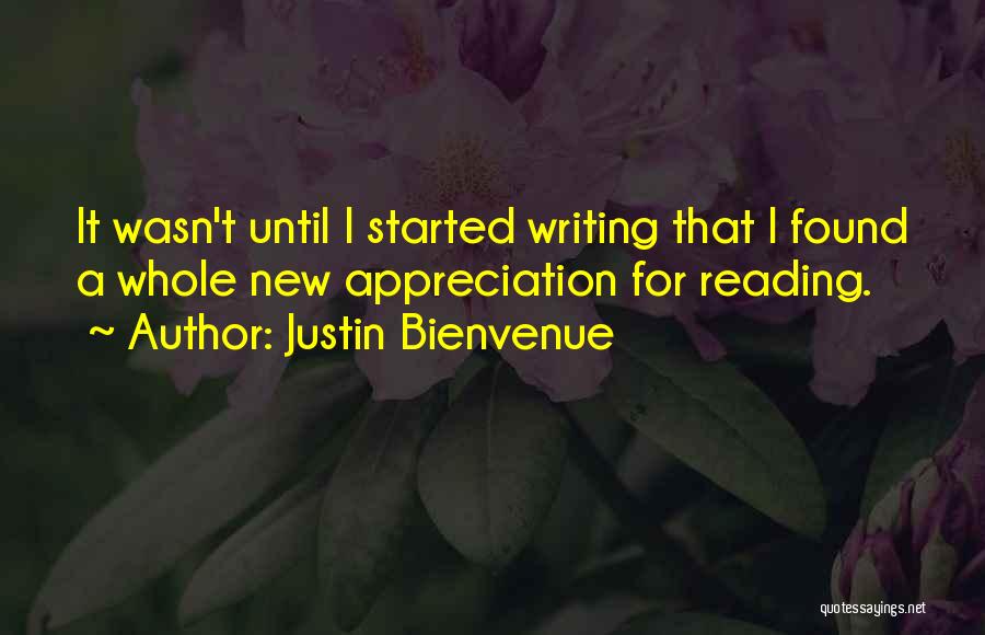 Justin Bienvenue Quotes: It Wasn't Until I Started Writing That I Found A Whole New Appreciation For Reading.