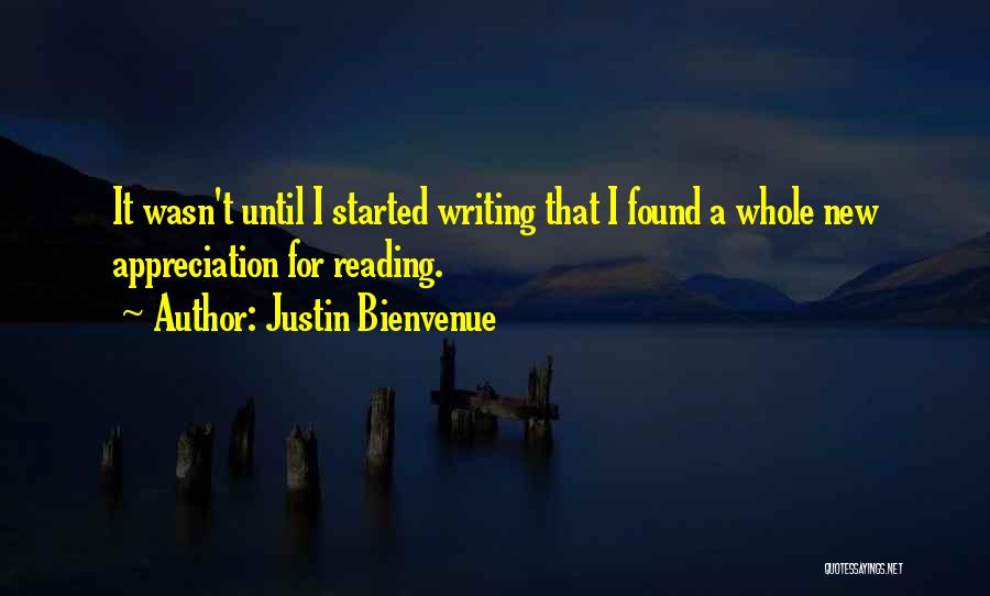 Justin Bienvenue Quotes: It Wasn't Until I Started Writing That I Found A Whole New Appreciation For Reading.