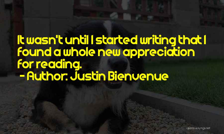 Justin Bienvenue Quotes: It Wasn't Until I Started Writing That I Found A Whole New Appreciation For Reading.