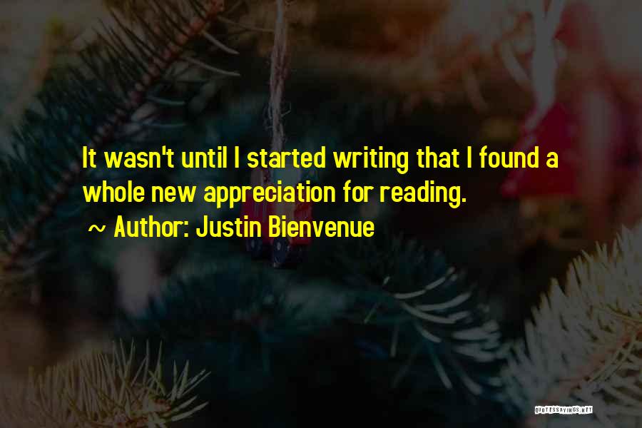 Justin Bienvenue Quotes: It Wasn't Until I Started Writing That I Found A Whole New Appreciation For Reading.