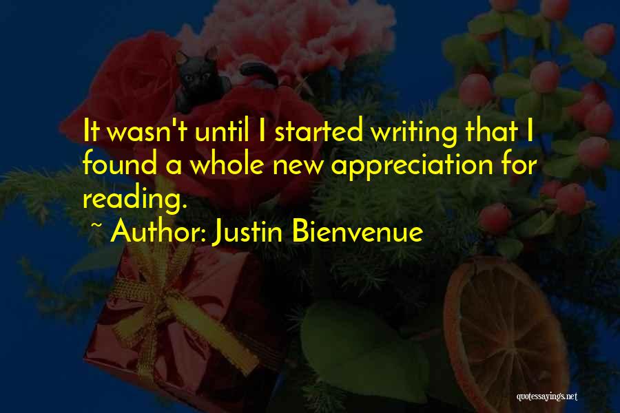 Justin Bienvenue Quotes: It Wasn't Until I Started Writing That I Found A Whole New Appreciation For Reading.