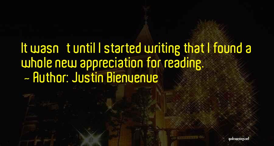 Justin Bienvenue Quotes: It Wasn't Until I Started Writing That I Found A Whole New Appreciation For Reading.