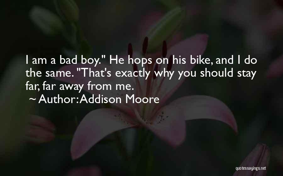 Addison Moore Quotes: I Am A Bad Boy. He Hops On His Bike, And I Do The Same. That's Exactly Why You Should