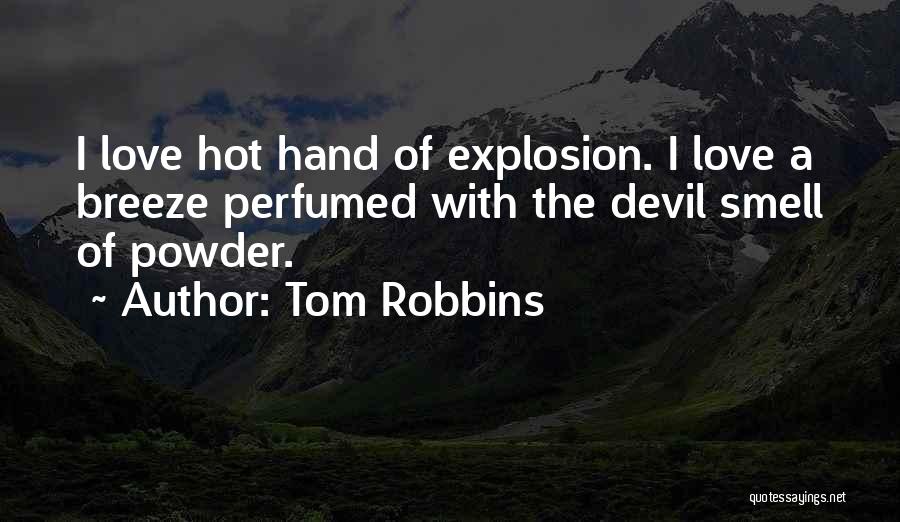 Tom Robbins Quotes: I Love Hot Hand Of Explosion. I Love A Breeze Perfumed With The Devil Smell Of Powder.