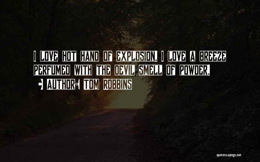 Tom Robbins Quotes: I Love Hot Hand Of Explosion. I Love A Breeze Perfumed With The Devil Smell Of Powder.