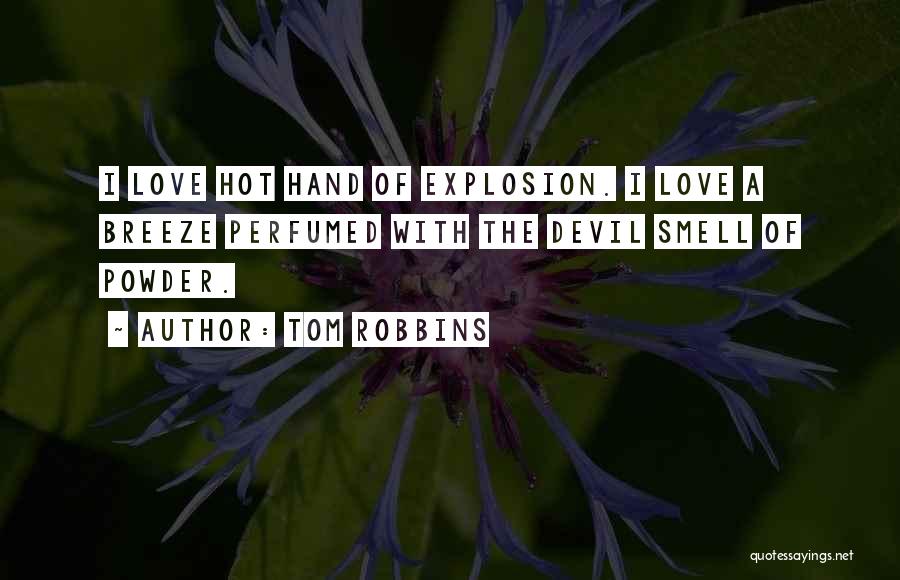 Tom Robbins Quotes: I Love Hot Hand Of Explosion. I Love A Breeze Perfumed With The Devil Smell Of Powder.
