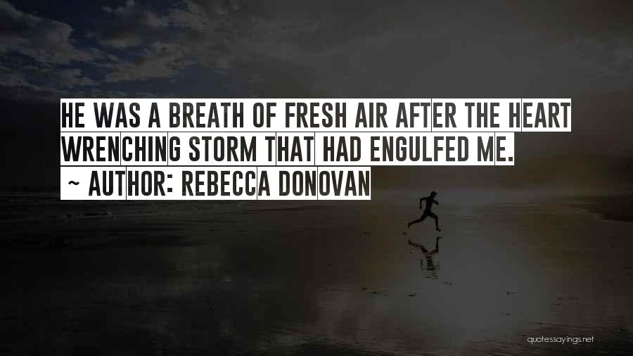 Rebecca Donovan Quotes: He Was A Breath Of Fresh Air After The Heart Wrenching Storm That Had Engulfed Me.