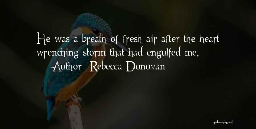Rebecca Donovan Quotes: He Was A Breath Of Fresh Air After The Heart Wrenching Storm That Had Engulfed Me.