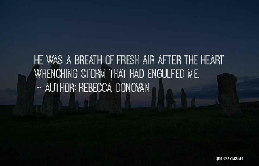 Rebecca Donovan Quotes: He Was A Breath Of Fresh Air After The Heart Wrenching Storm That Had Engulfed Me.