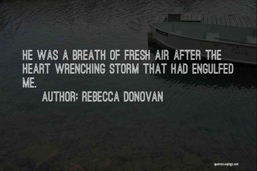 Rebecca Donovan Quotes: He Was A Breath Of Fresh Air After The Heart Wrenching Storm That Had Engulfed Me.