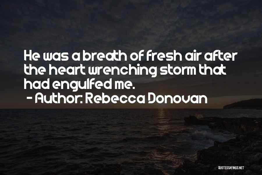 Rebecca Donovan Quotes: He Was A Breath Of Fresh Air After The Heart Wrenching Storm That Had Engulfed Me.