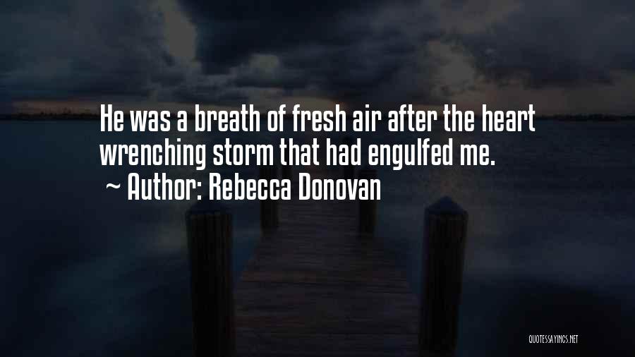 Rebecca Donovan Quotes: He Was A Breath Of Fresh Air After The Heart Wrenching Storm That Had Engulfed Me.