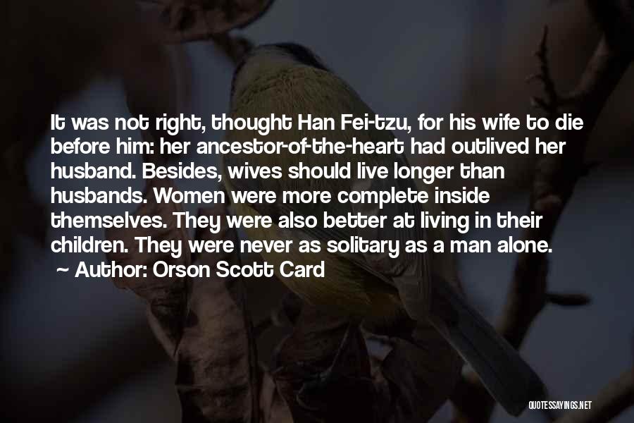 Orson Scott Card Quotes: It Was Not Right, Thought Han Fei-tzu, For His Wife To Die Before Him: Her Ancestor-of-the-heart Had Outlived Her Husband.