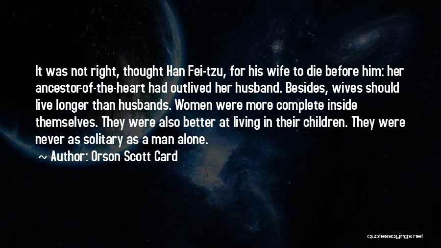 Orson Scott Card Quotes: It Was Not Right, Thought Han Fei-tzu, For His Wife To Die Before Him: Her Ancestor-of-the-heart Had Outlived Her Husband.