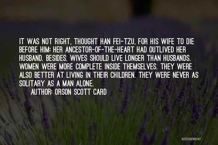 Orson Scott Card Quotes: It Was Not Right, Thought Han Fei-tzu, For His Wife To Die Before Him: Her Ancestor-of-the-heart Had Outlived Her Husband.