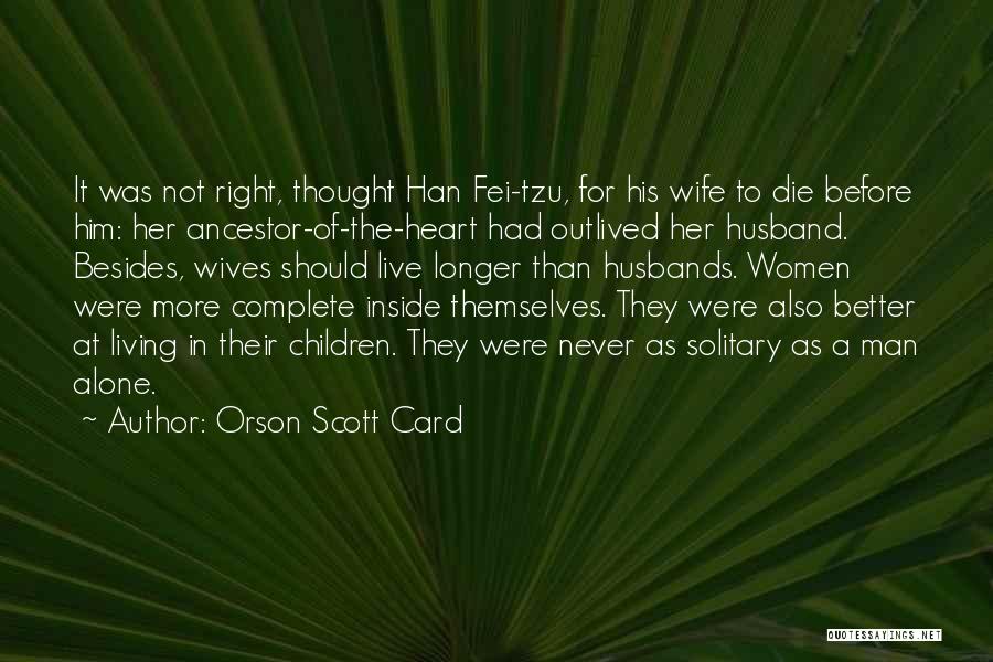 Orson Scott Card Quotes: It Was Not Right, Thought Han Fei-tzu, For His Wife To Die Before Him: Her Ancestor-of-the-heart Had Outlived Her Husband.