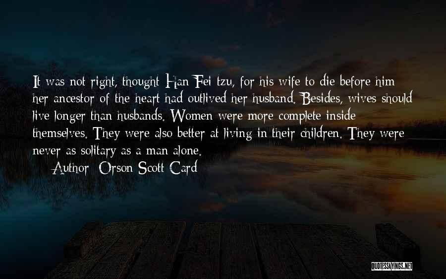 Orson Scott Card Quotes: It Was Not Right, Thought Han Fei-tzu, For His Wife To Die Before Him: Her Ancestor-of-the-heart Had Outlived Her Husband.