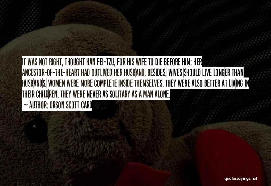 Orson Scott Card Quotes: It Was Not Right, Thought Han Fei-tzu, For His Wife To Die Before Him: Her Ancestor-of-the-heart Had Outlived Her Husband.