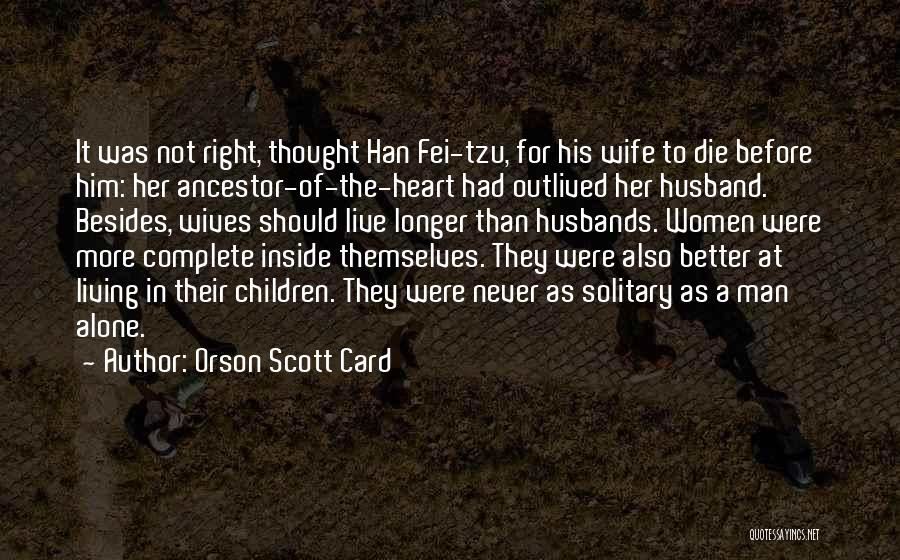 Orson Scott Card Quotes: It Was Not Right, Thought Han Fei-tzu, For His Wife To Die Before Him: Her Ancestor-of-the-heart Had Outlived Her Husband.