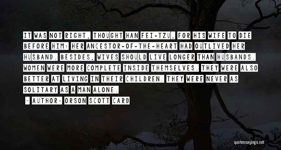 Orson Scott Card Quotes: It Was Not Right, Thought Han Fei-tzu, For His Wife To Die Before Him: Her Ancestor-of-the-heart Had Outlived Her Husband.