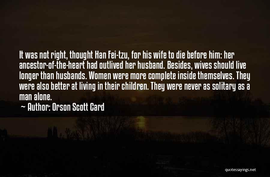 Orson Scott Card Quotes: It Was Not Right, Thought Han Fei-tzu, For His Wife To Die Before Him: Her Ancestor-of-the-heart Had Outlived Her Husband.