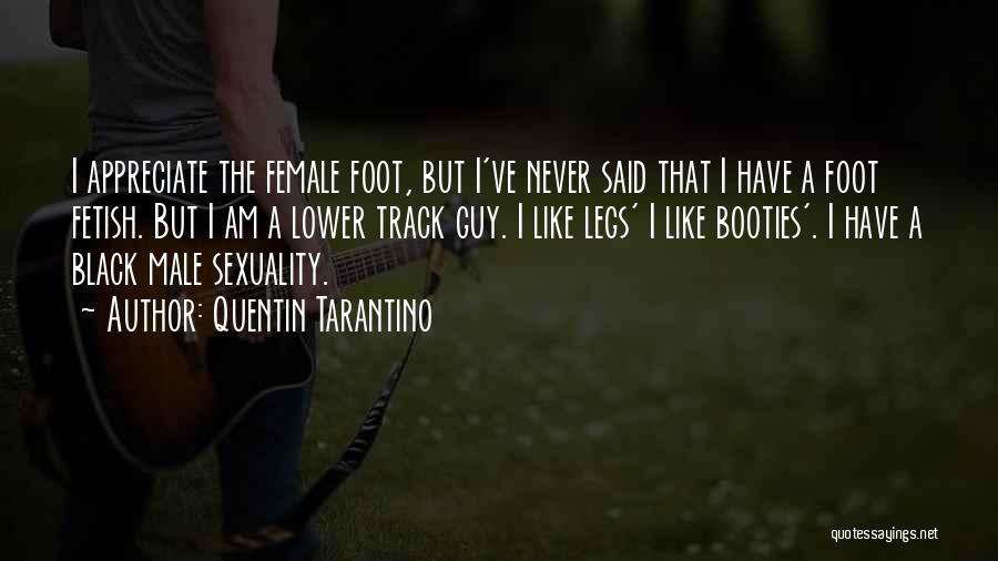 Quentin Tarantino Quotes: I Appreciate The Female Foot, But I've Never Said That I Have A Foot Fetish. But I Am A Lower