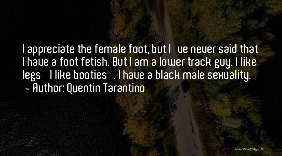 Quentin Tarantino Quotes: I Appreciate The Female Foot, But I've Never Said That I Have A Foot Fetish. But I Am A Lower