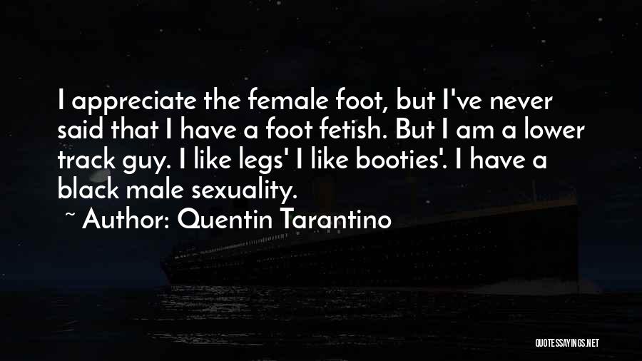 Quentin Tarantino Quotes: I Appreciate The Female Foot, But I've Never Said That I Have A Foot Fetish. But I Am A Lower