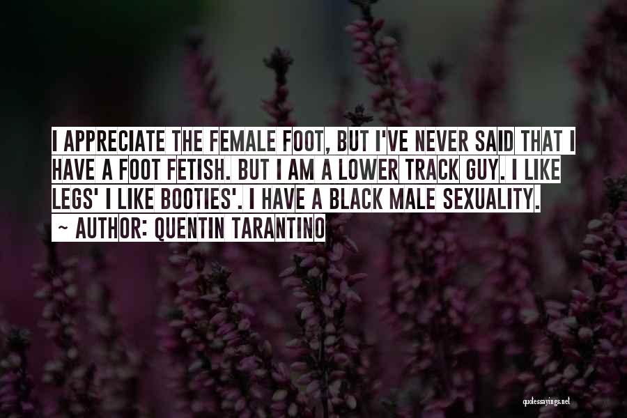 Quentin Tarantino Quotes: I Appreciate The Female Foot, But I've Never Said That I Have A Foot Fetish. But I Am A Lower